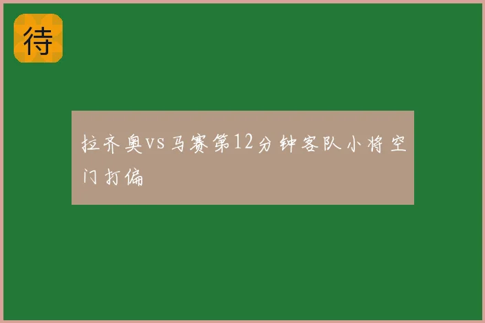 拉齐奥vs马赛第12分钟客队小将空门打偏