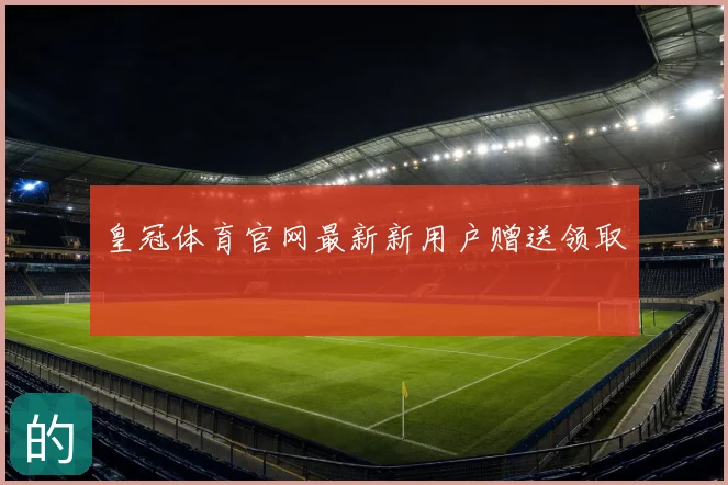 皇冠体育官网最新新用户赠送领取