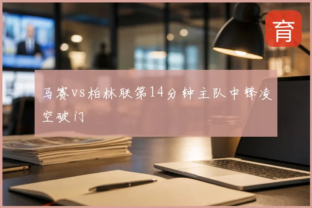 马赛vs柏林联第14分钟主队中锋凌空破门