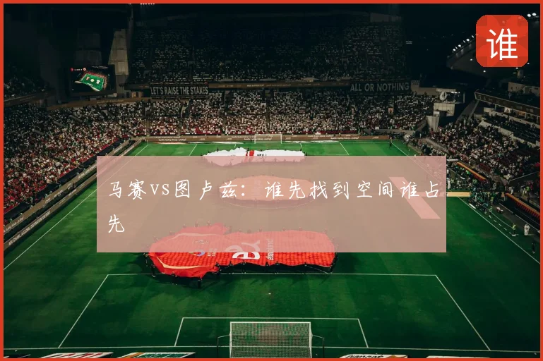 马赛vs图卢兹:谁先找到空间谁占先
