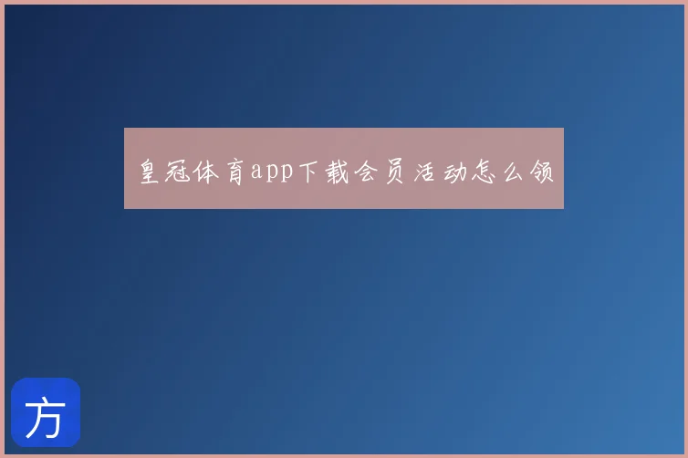 皇冠体育app下载会员活动怎么领