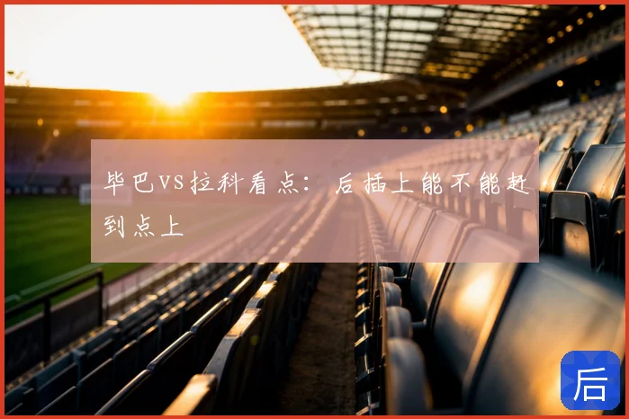 毕巴vs拉科看点:后插上能不能赶到点上