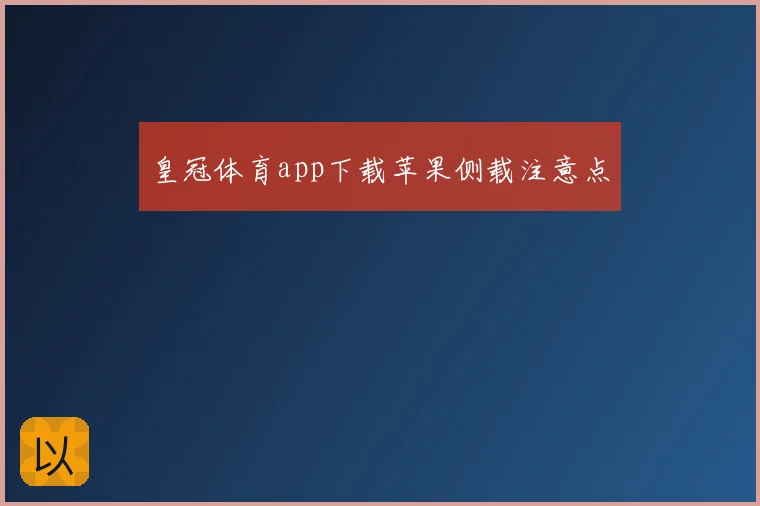 皇冠体育app下载苹果侧载注意点