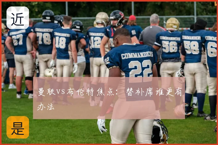 曼联vs布伦特焦点:替补席谁更有办法