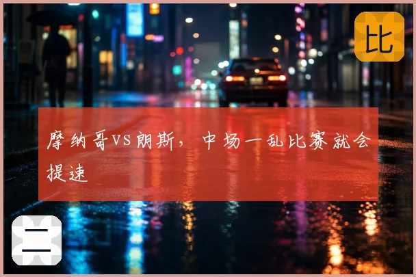 摩纳哥vs朗斯，中场一乱比赛就会提速