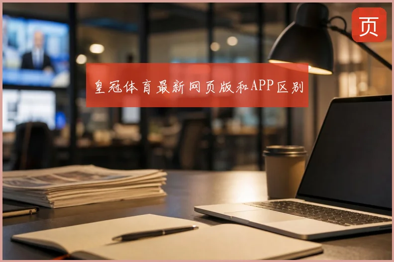 皇冠体育最新网页版和APP区别