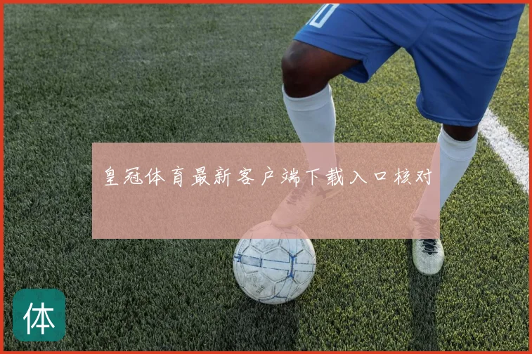 皇冠体育最新客户端下载入口核对