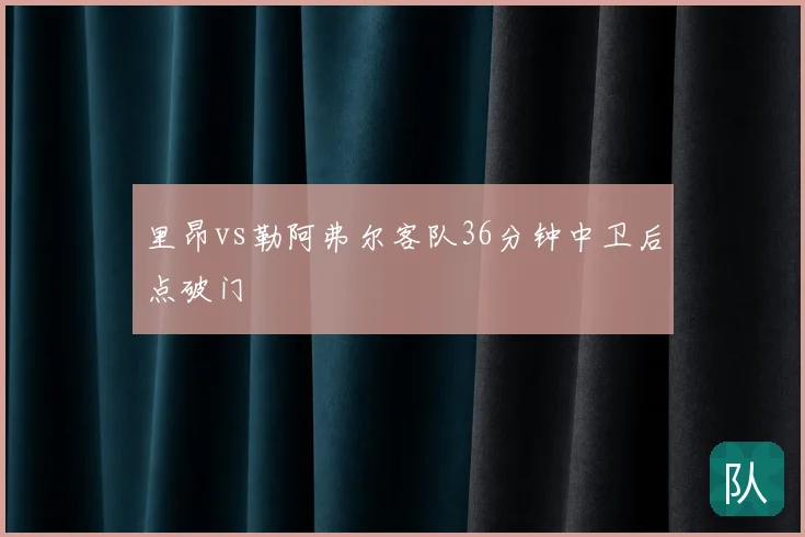 里昂vs勒阿弗尔客队36分钟中卫后点破门