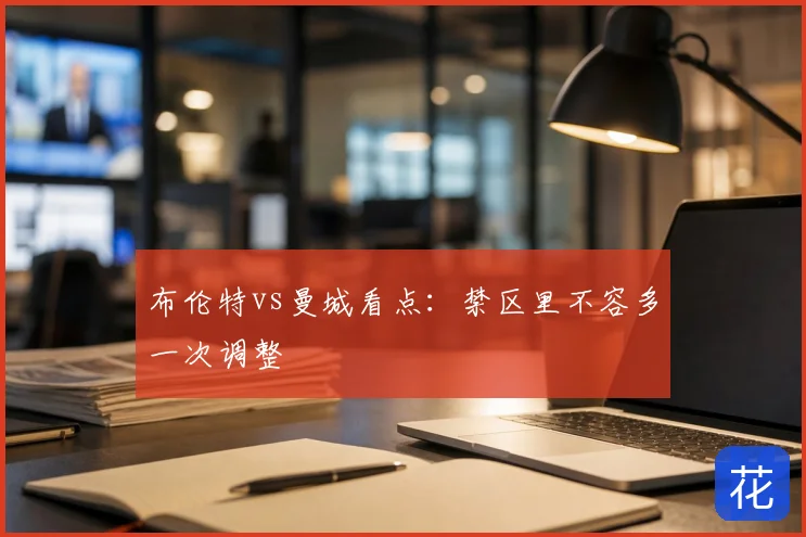 布伦特vs曼城看点:禁区里不容多一次调整