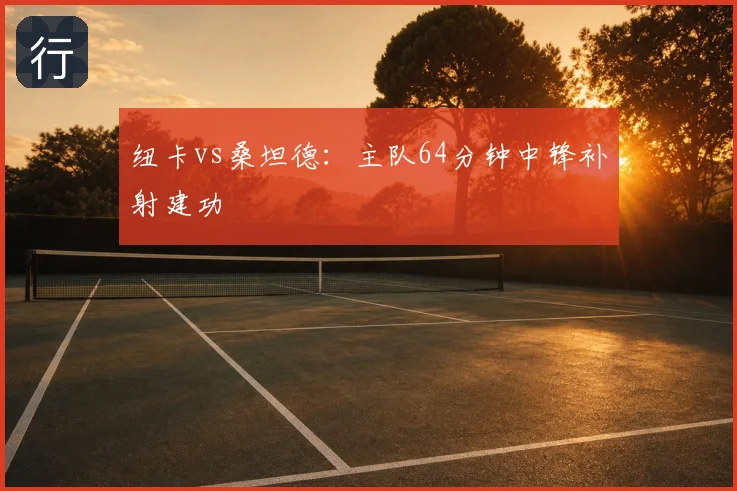 纽卡vs桑坦德：主队64分钟中锋补射建功