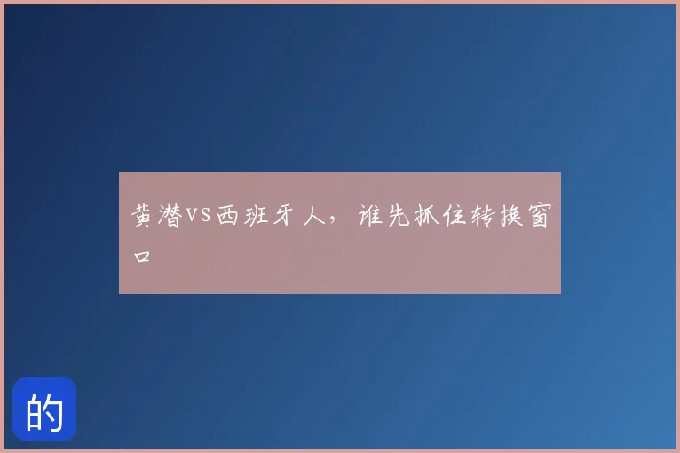黄潜vs西班牙人,谁先抓住转换窗口